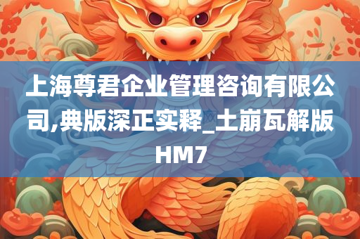 上海尊君企业管理咨询有限公司,典版深正实释_土崩瓦解版HM7