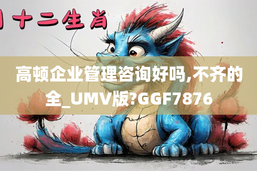 高顿企业管理咨询好吗,不齐的全_UMV版?GGF7876