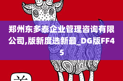 郑州东多泰企业管理咨询有限公司,版新度选新最_DG版FF45