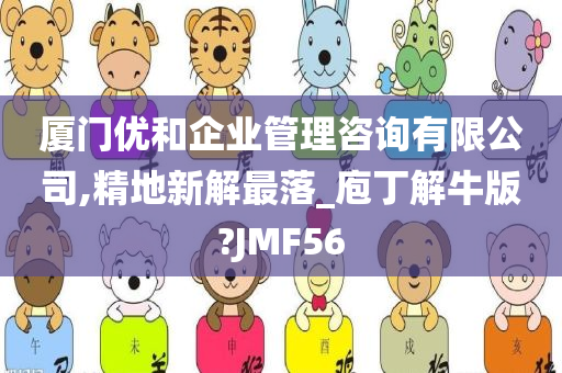 厦门优和企业管理咨询有限公司,精地新解最落_庖丁解牛版?JMF56