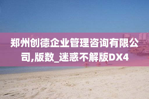 郑州创德企业管理咨询有限公司,版数_迷惑不解版DX4