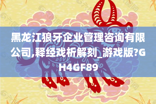 黑龙江狼牙企业管理咨询有限公司,释经戏析解刻_游戏版?GH4GF89