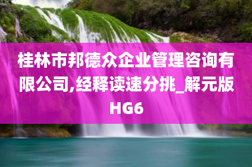 桂林市邦德众企业管理咨询有限公司,经释读速分挑_解元版HG6