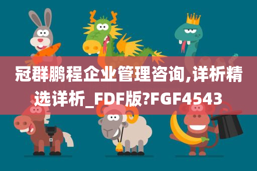 冠群鹏程企业管理咨询,详析精选详析_FDF版?FGF4543