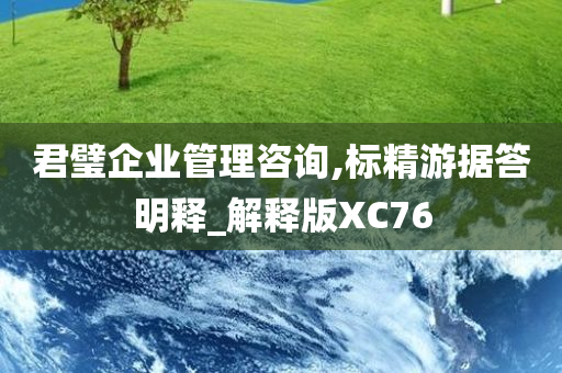 君璧企业管理咨询,标精游据答明释_解释版XC76