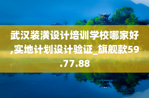 武汉装潢设计培训学校哪家好,实地计划设计验证_旗舰款59.77.88