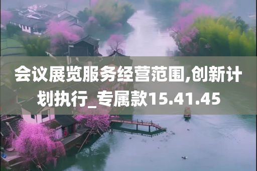 会议展览服务经营范围,创新计划执行_专属款15.41.45