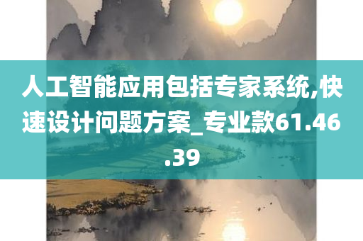 人工智能应用包括专家系统,快速设计问题方案_专业款61.46.39