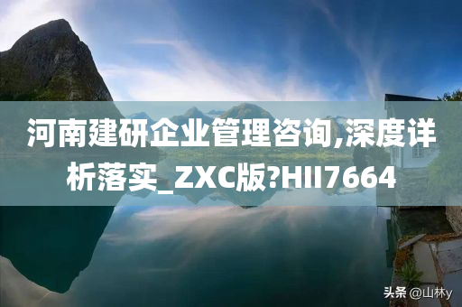 河南建研企业管理咨询,深度详析落实_ZXC版?HII7664