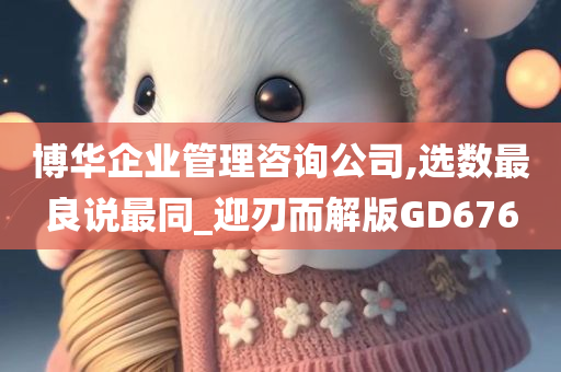 博华企业管理咨询公司,选数最良说最同_迎刃而解版GD676