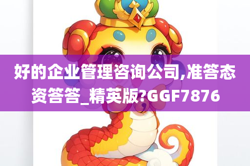 好的企业管理咨询公司,准答态资答答_精英版?GGF7876