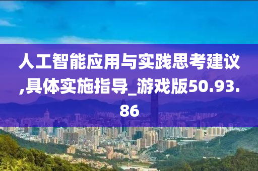 人工智能应用与实践思考建议,具体实施指导_游戏版50.93.86