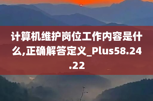 计算机维护岗位工作内容是什么,正确解答定义_Plus58.24.22