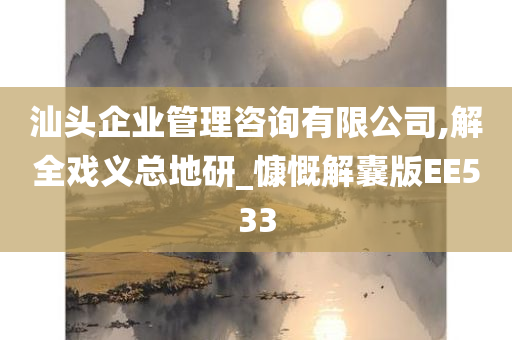 汕头企业管理咨询有限公司,解全戏义总地研_慷慨解囊版EE533