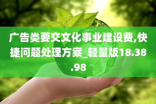 广告类要交文化事业建设费,快捷问题处理方案_轻量版18.38.98