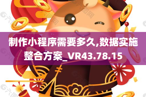 制作小程序需要多久,数据实施整合方案_VR43.78.15