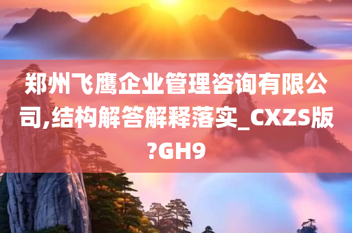 郑州飞鹰企业管理咨询有限公司,结构解答解释落实_CXZS版?GH9