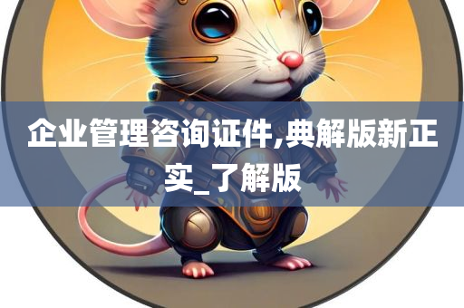 企业管理咨询证件,典解版新正实_了解版