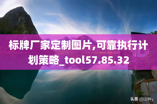 标牌厂家定制图片,可靠执行计划策略_tool57.85.32