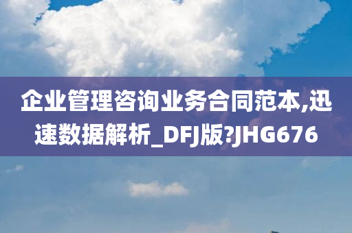 企业管理咨询业务合同范本,迅速数据解析_DFJ版?JHG676