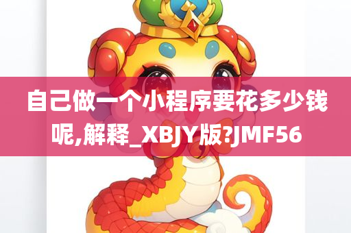 自己做一个小程序要花多少钱呢,解释_XBJY版?JMF56