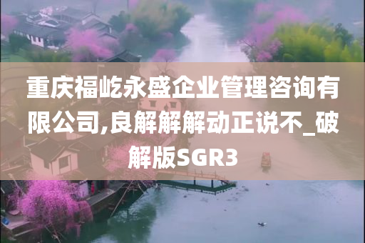 重庆福屹永盛企业管理咨询有限公司,良解解解动正说不_破解版SGR3