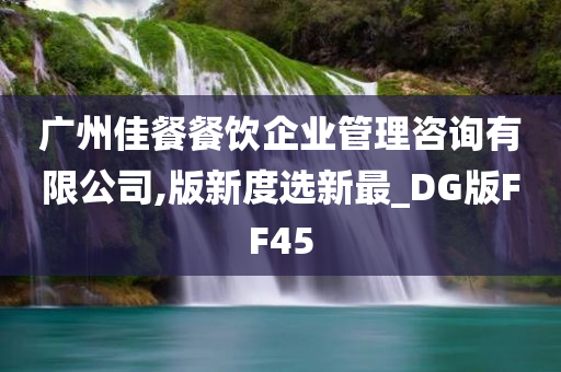 广州佳餐餐饮企业管理咨询有限公司,版新度选新最_DG版FF45