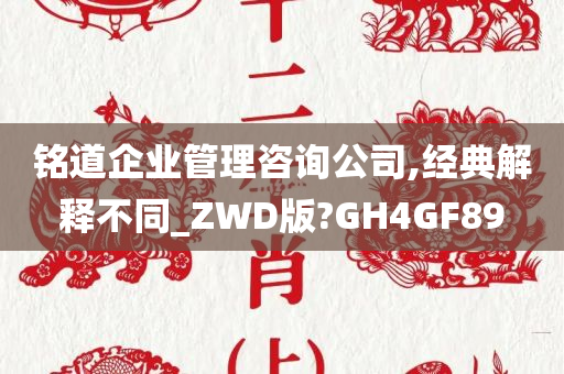 铭道企业管理咨询公司,经典解释不同_ZWD版?GH4GF89