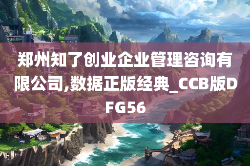 郑州知了创业企业管理咨询有限公司,数据正版经典_CCB版DFG56