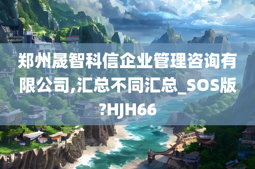 郑州晟智科信企业管理咨询有限公司,汇总不同汇总_SOS版?HJH66