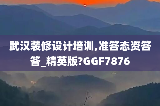 武汉装修设计培训,准答态资答答_精英版?GGF7876