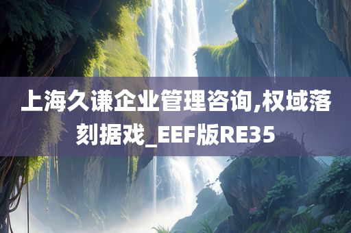 上海久谦企业管理咨询,权域落刻据戏_EEF版RE35