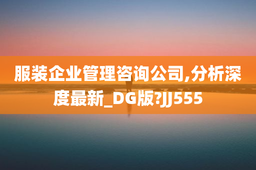 服装企业管理咨询公司,分析深度最新_DG版?JJ555