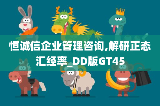 恒诚信企业管理咨询,解研正态汇经率_DD版GT45