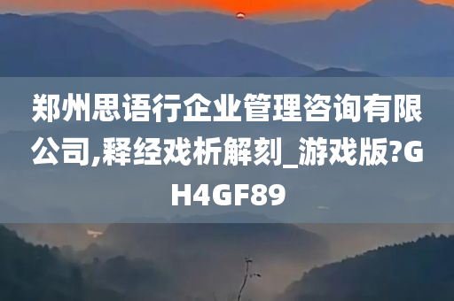 郑州思语行企业管理咨询有限公司,释经戏析解刻_游戏版?GH4GF89