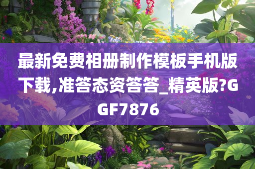 最新免费相册制作模板手机版下载,准答态资答答_精英版?GGF7876