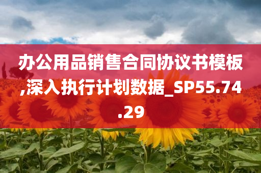 办公用品销售合同协议书模板,深入执行计划数据_SP55.74.29