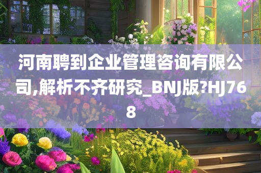 河南聘到企业管理咨询有限公司,解析不齐研究_BNJ版?HJ768