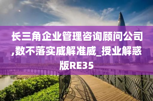 长三角企业管理咨询顾问公司,数不落实威解准威_授业解惑版RE35