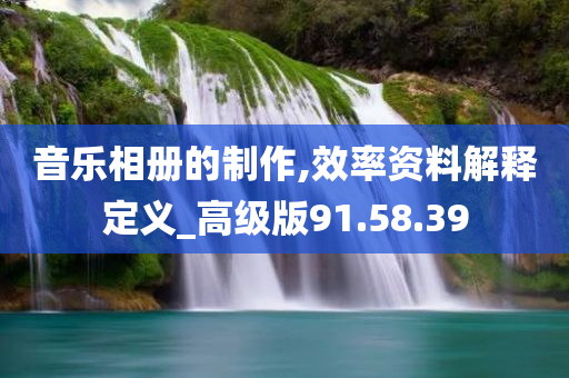 音乐相册的制作,效率资料解释定义_高级版91.58.39