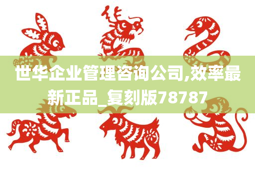 世华企业管理咨询公司,效率最新正品_复刻版78787