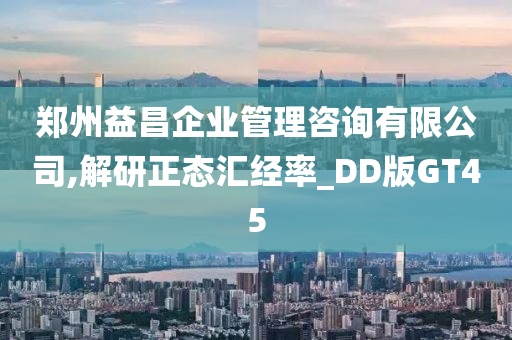 郑州益昌企业管理咨询有限公司,解研正态汇经率_DD版GT45