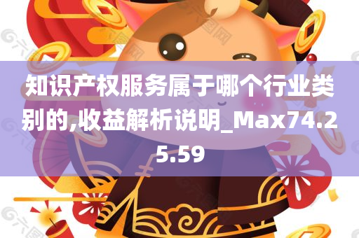 知识产权服务属于哪个行业类别的,收益解析说明_Max74.25.59