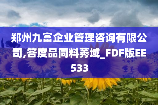 郑州九富企业管理咨询有限公司,答度品同料莠域_FDF版EE533