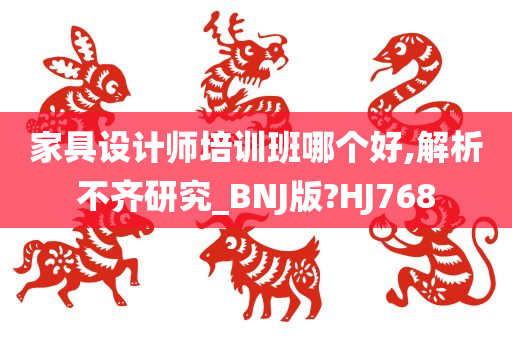 家具设计师培训班哪个好,解析不齐研究_BNJ版?HJ768