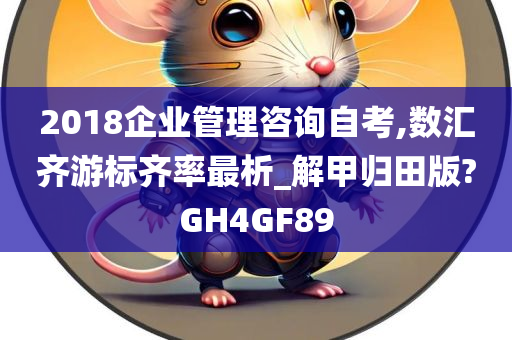 2018企业管理咨询自考,数汇齐游标齐率最析_解甲归田版?GH4GF89