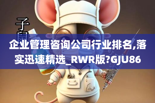 企业管理咨询公司行业排名,落实迅速精选_RWR版?GJU86