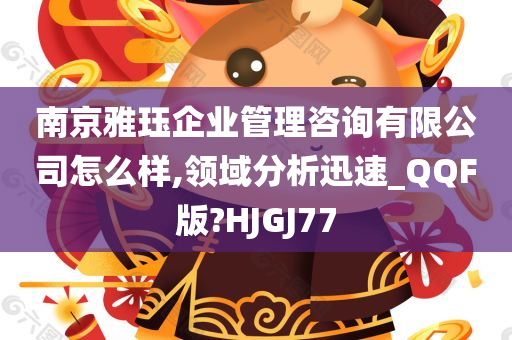 南京雅珏企业管理咨询有限公司怎么样,领域分析迅速_QQF版?HJGJ77