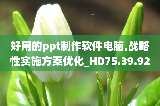 好用的ppt制作软件电脑,战略性实施方案优化_HD75.39.92