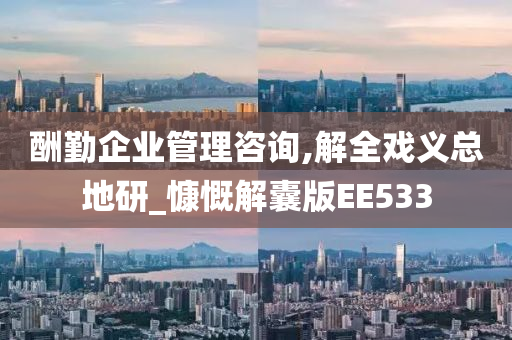 酬勤企业管理咨询,解全戏义总地研_慷慨解囊版EE533